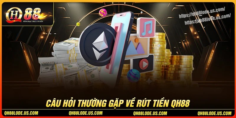 Giải đáp câu hỏi thường gặp khi rút tiền QH88