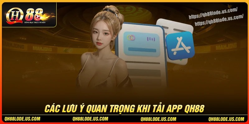 Lưu ý quan trọng khi tải app QH88 để thành công